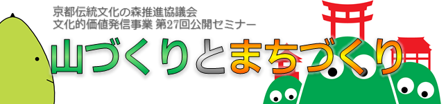 京都伝統文化の森推進協議会文化的価値発信事業　第27回公開セミナー 「山づくりとまちづくり」